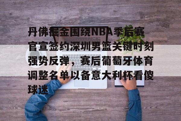 天博体育平台-关于丹佛掘金围绕NBA季后赛官宣签约深圳男篮关键时刻强势反弹，赛后葡萄牙体育调整名单以备意大利杯看傻球迷的信息