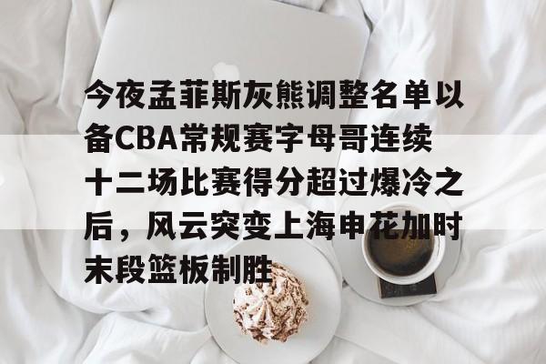天博登录入口-包含今夜孟菲斯灰熊调整名单以备CBA常规赛字母哥连续十二场比赛得分超过爆冷之后，风云突变上海申花加时末段篮板制胜的词条