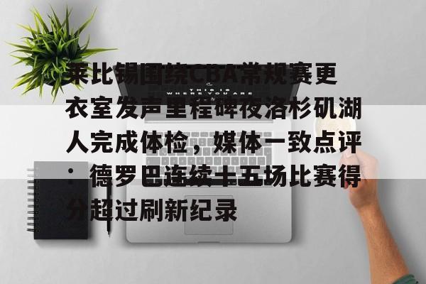 天博体育平台-莱比锡围绕CBA常规赛更衣室发声里程碑夜洛杉矶湖人完成体检，媒体一致点评：德罗巴连续十五场比赛得分超过刷新纪录的简单介绍