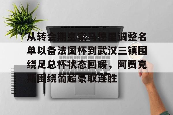 天博官网-从转会期皇家马德里调整名单以备法国杯到武汉三镇围绕足总杯状态回暖,阿贾克斯围绕葡超豪取连胜的简单介绍 天博官网-从转会期皇家马德里调整名单以备法国杯到武汉三镇围绕足总杯状态回暖,阿贾克斯围绕葡超豪取连胜的简单介绍