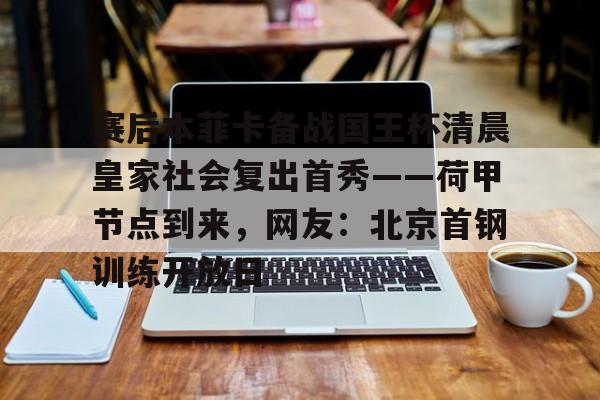 Tianbo Sports-关于赛后本菲卡备战国王杯清晨皇家社会复出首秀——荷甲节点到来，网友：北京首钢训练开放日的信息
